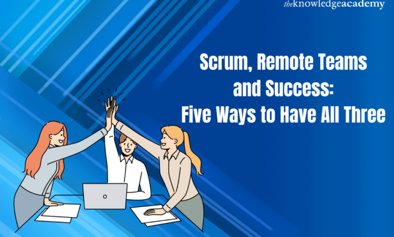 Scrum Remote Teams and Success: Five Ways to Have All Three