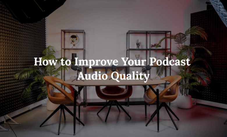 How to Improve Your Podcast Audio Quality: The Complete Guide